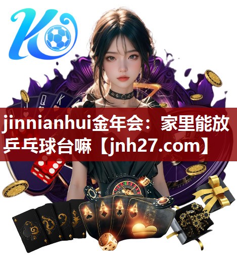 jinnianhui金年会：家里能放乒乓球台嘛