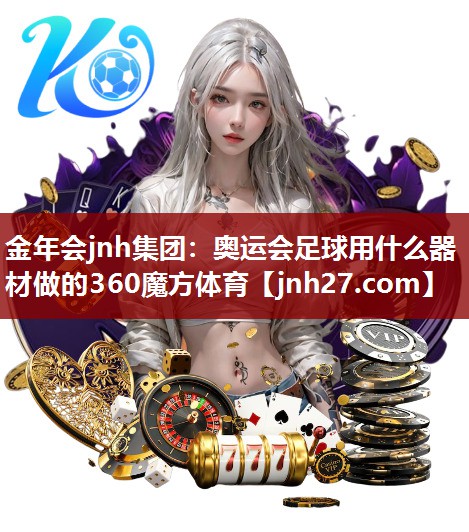 金年会jnh集团：奥运会足球用什么器材做的360魔方体育