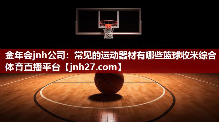 金年会jnh公司：常见的运动器材有哪些篮球收米综合体育直播平台