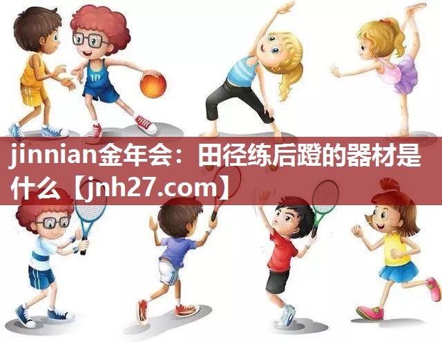 jinnian金年会：田径练后蹬的器材是什么