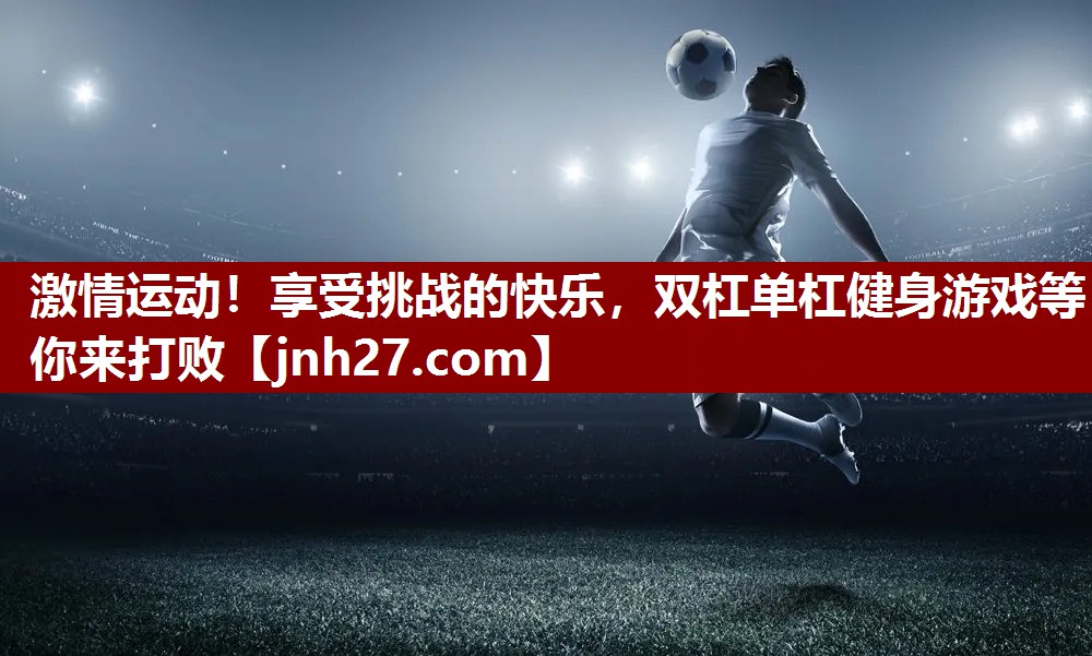激情运动！享受挑战的快乐，双杠单杠健身游戏等你来打败