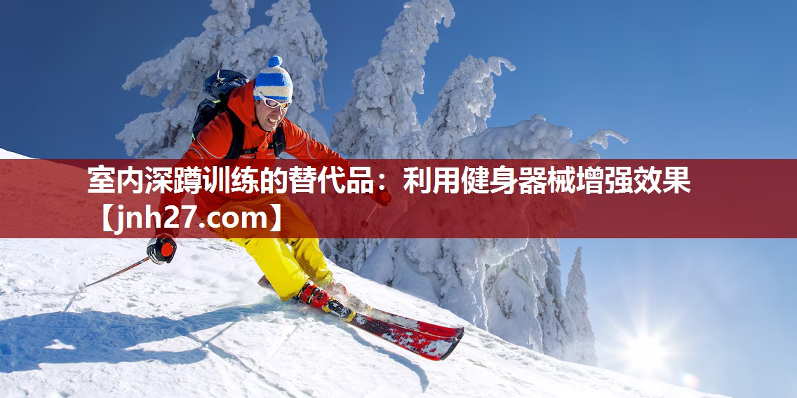 室内深蹲训练的替代品：利用健身器械增强效果
