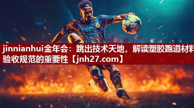 jinnianhui金年会：跳出技术天地，解读塑胶跑道材料验收规范的重要性