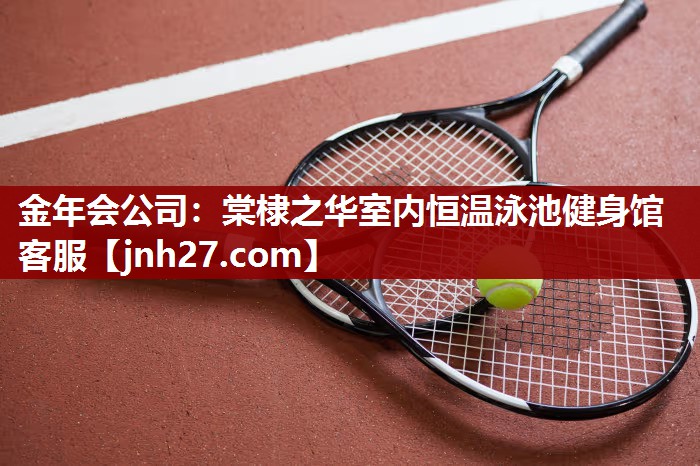 金年会公司：棠棣之华室内恒温泳池健身馆客服