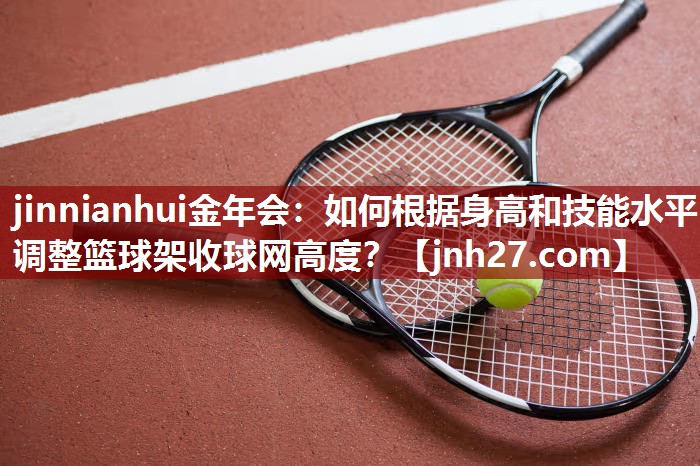 jinnianhui金年会：如何根据身高和技能水平调整篮球架收球网高度？