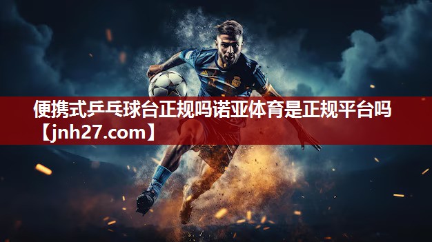 便携式乒乓球台正规吗诺亚体育是正规平台吗