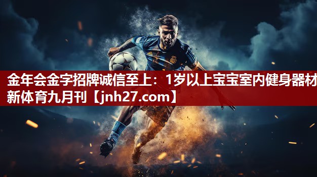 金年会金字招牌诚信至上：1岁以上宝宝室内健身器材新体育九月刊