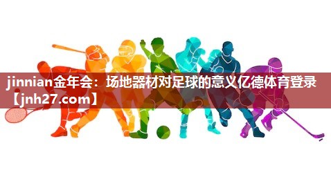 jinnian金年会：场地器材对足球的意义亿德体育登录