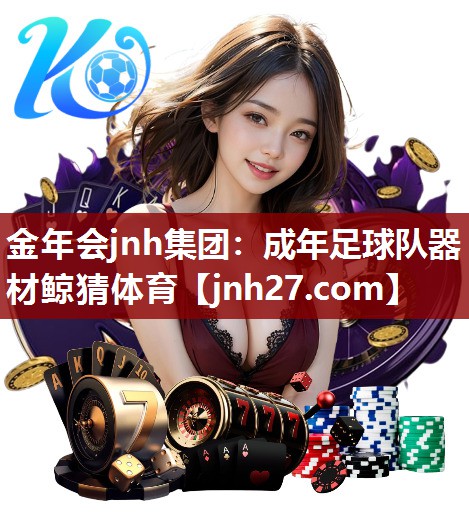 金年会jnh集团：成年足球队器材鲸猜体育