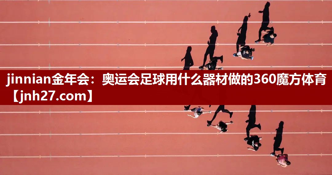 jinnian金年会：奥运会足球用什么器材做的360魔方体育