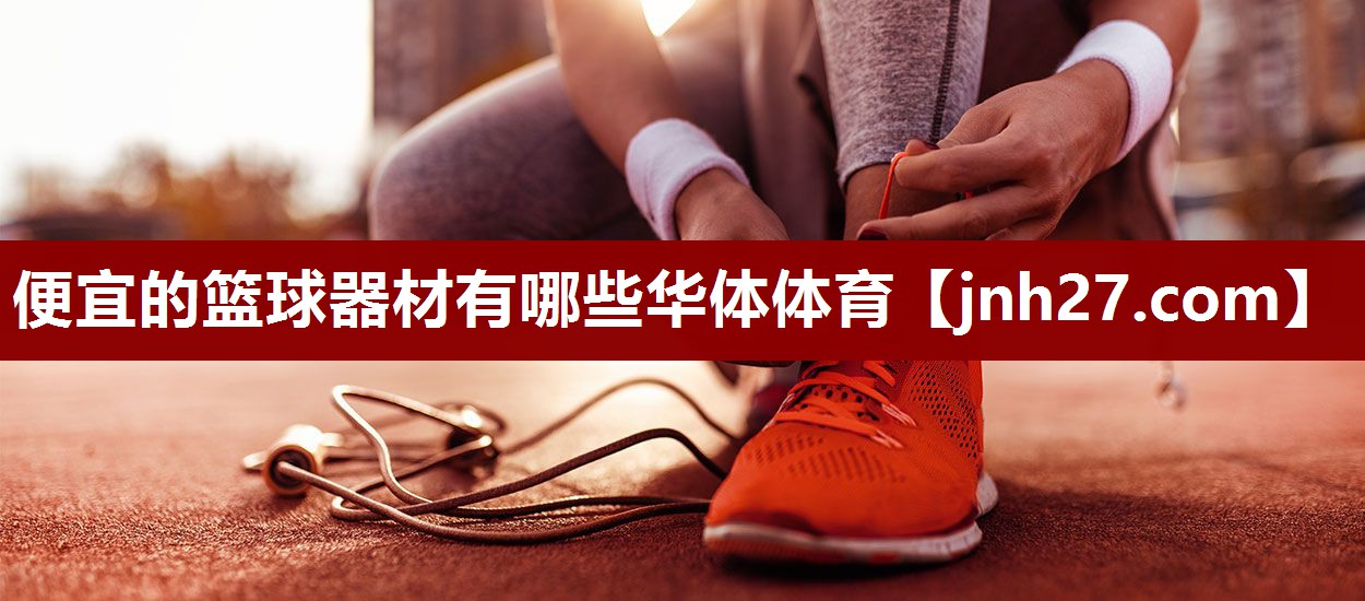 便宜的篮球器材有哪些华体体育