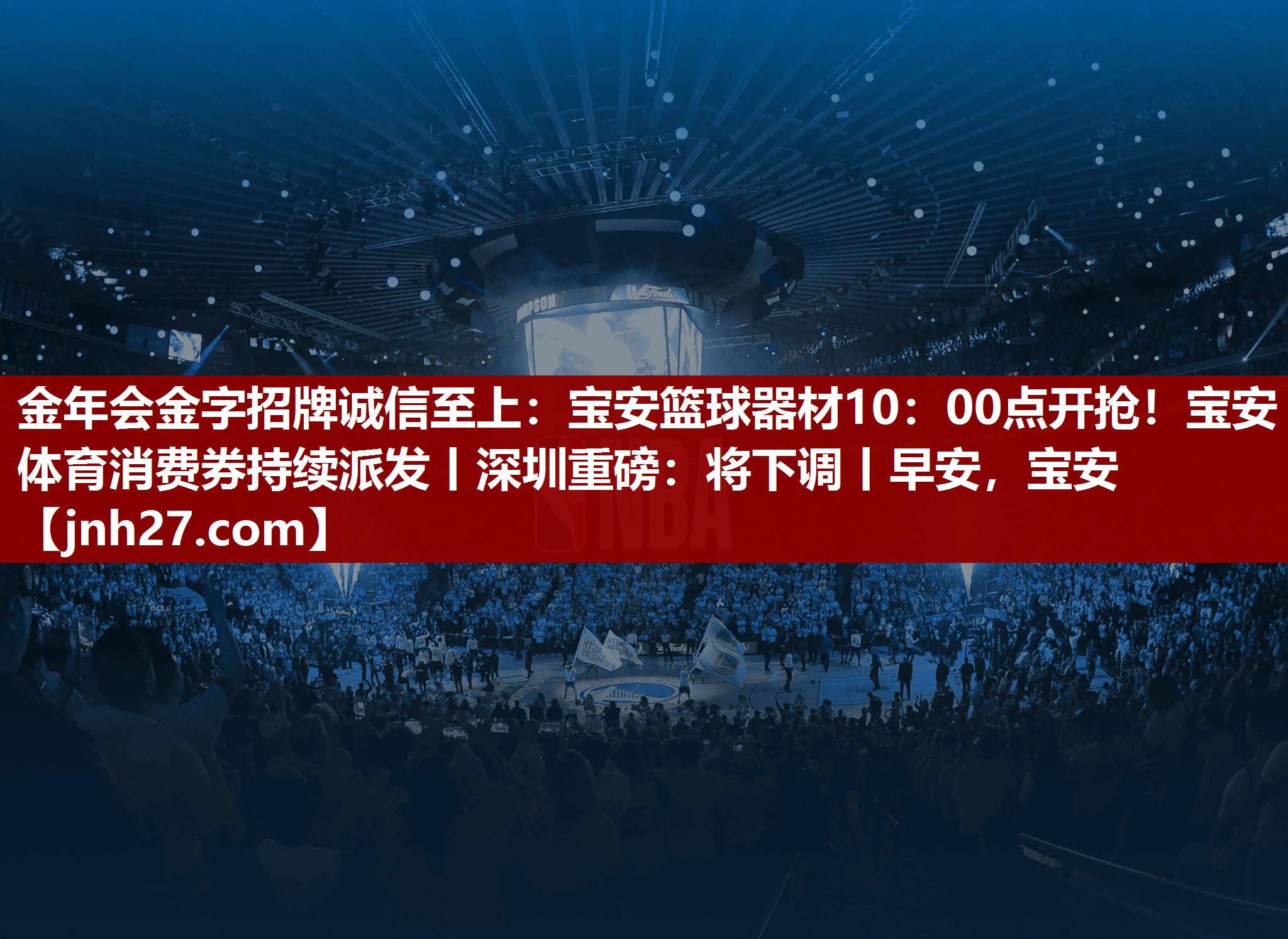金年会金字招牌诚信至上：宝安篮球器材10：00点开抢！宝安体育消费券持续派发丨深圳重磅：将下调丨早安，宝安