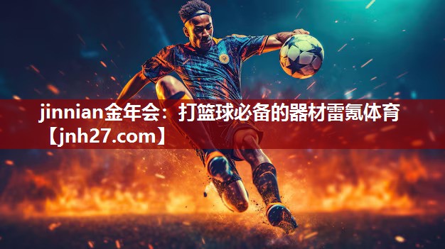jinnian金年会：打篮球必备的器材雷氪体育
