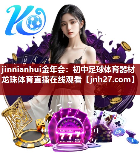 jinnianhui金年会：初中足球体育器材龙珠体育直播在线观看