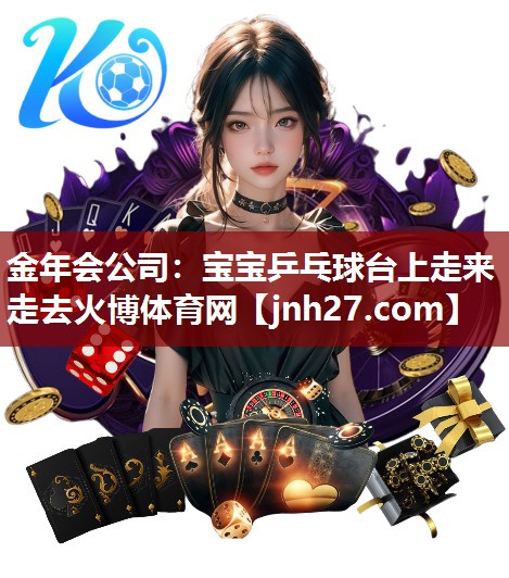 金年会公司：宝宝乒乓球台上走来走去火博体育网