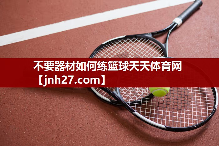 不要器材如何练篮球天天体育网