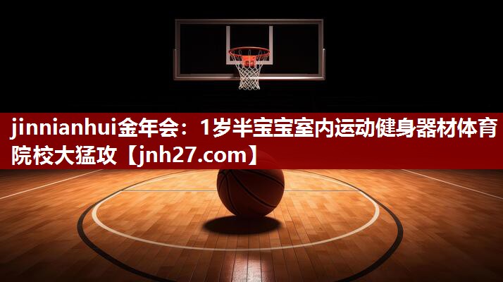 jinnianhui金年会：1岁半宝宝室内运动健身器材体育院校大猛攻