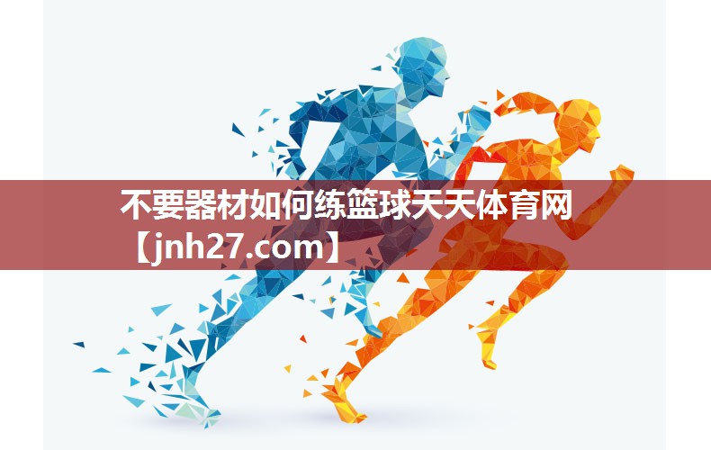 不要器材如何练篮球天天体育网