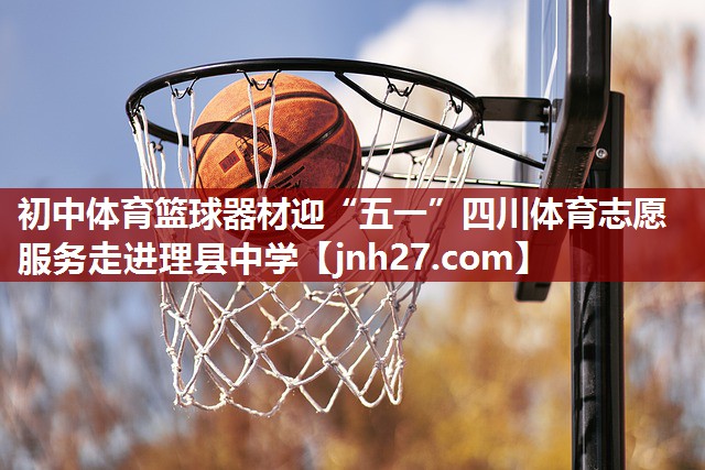 初中体育篮球器材迎“五一”四川体育志愿服务走进理县中学