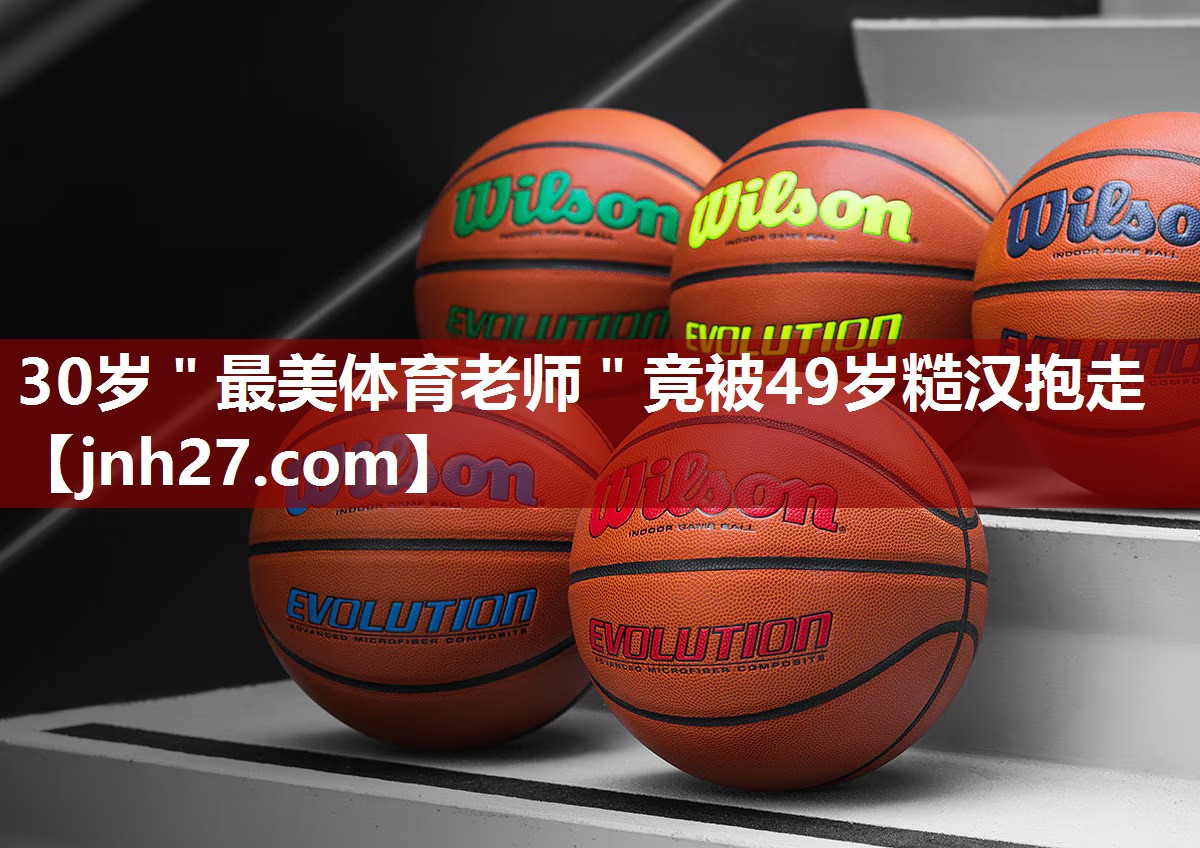 30岁＂最美体育老师＂竟被49岁糙汉抱走