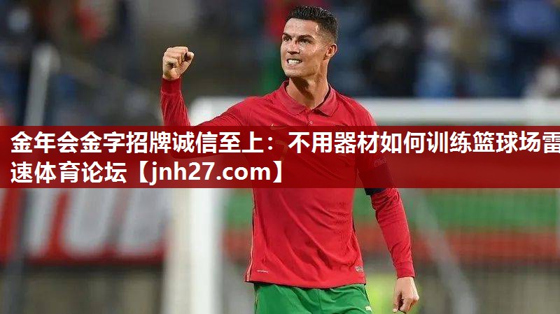 金年会金字招牌诚信至上：不用器材如何训练篮球场雷速体育论坛