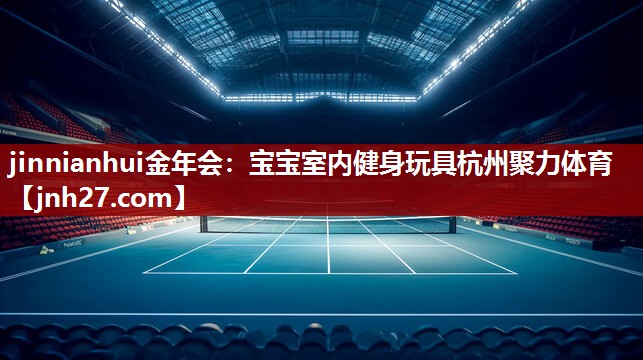jinnianhui金年会：宝宝室内健身玩具杭州聚力体育