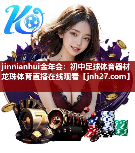 jinnianhui金年会：初中足球体育器材龙珠体育直播在线观看