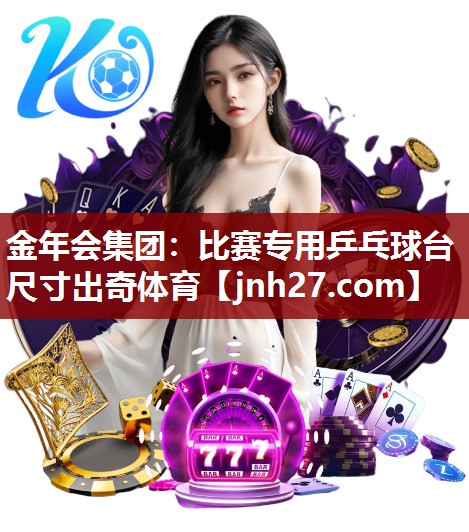 金年会集团：比赛专用乒乓球台尺寸出奇体育