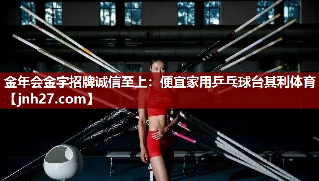 金年会金字招牌诚信至上：便宜家用乒乓球台其利体育