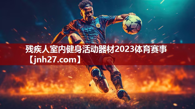 残疾人室内健身活动器材2023体育赛事