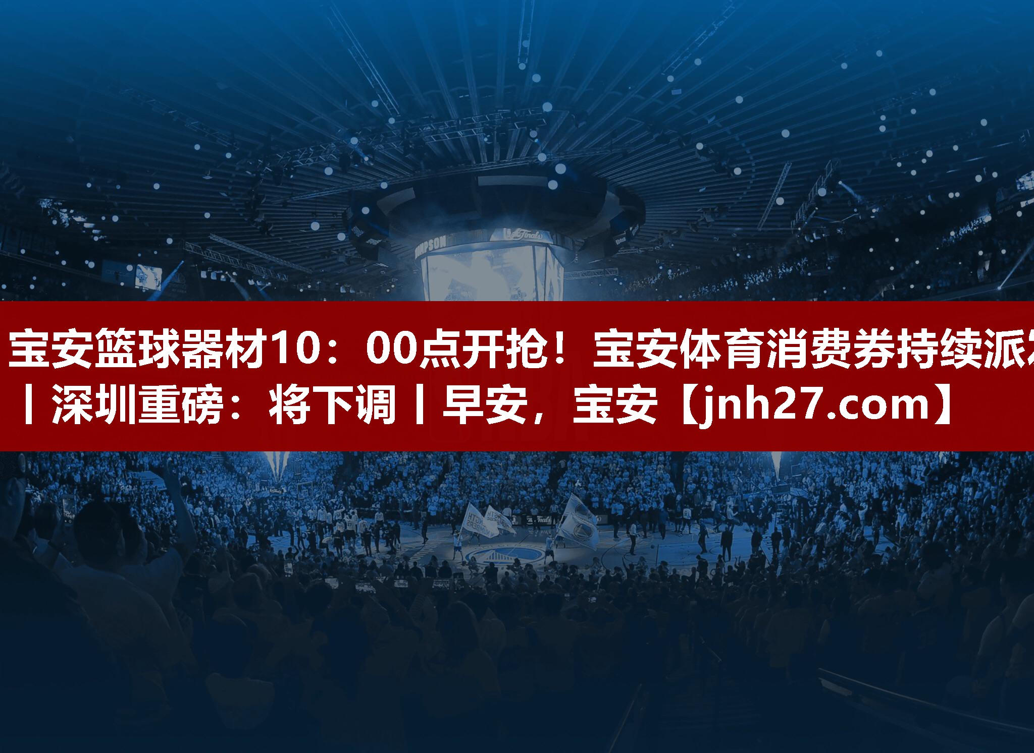 宝安篮球器材10：00点开抢！宝安体育消费券持续派发丨深圳重磅：将下调丨早安，宝安