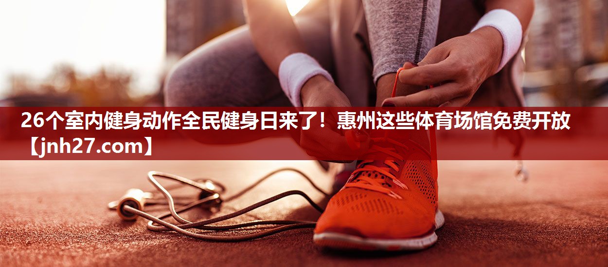 26个室内健身动作全民健身日来了！惠州这些体育场馆免费开放