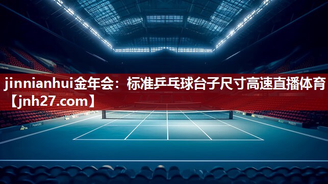 jinnianhui金年会：标准乒乓球台子尺寸高速直播体育