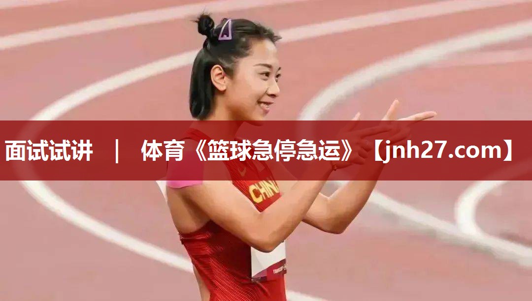 面试试讲 ｜ 体育《篮球急停急运》