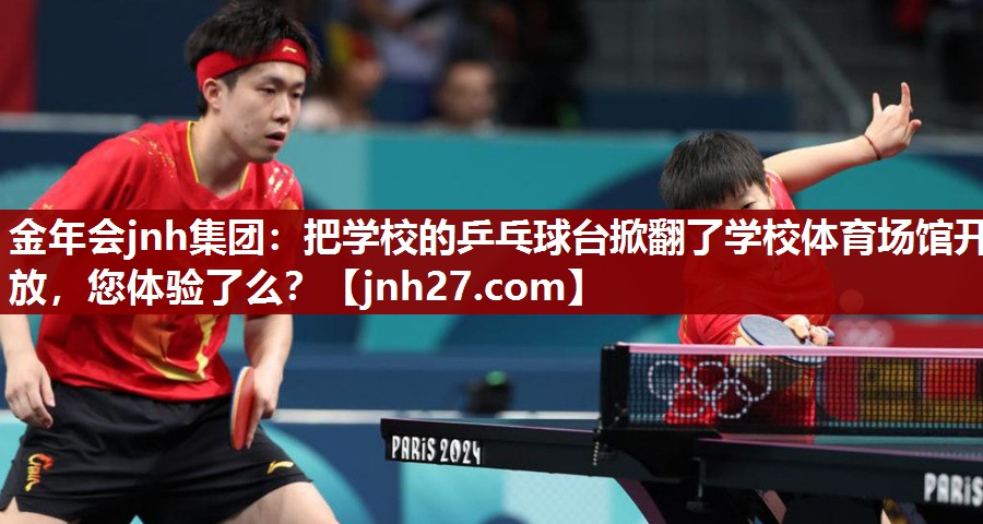 金年会jnh集团：把学校的乒乓球台掀翻了学校体育场馆开放，您体验了么？
