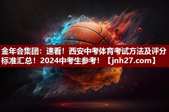 金年会集团：速看！西安中考体育考试方法及评分标准汇总！2024中考生参考！