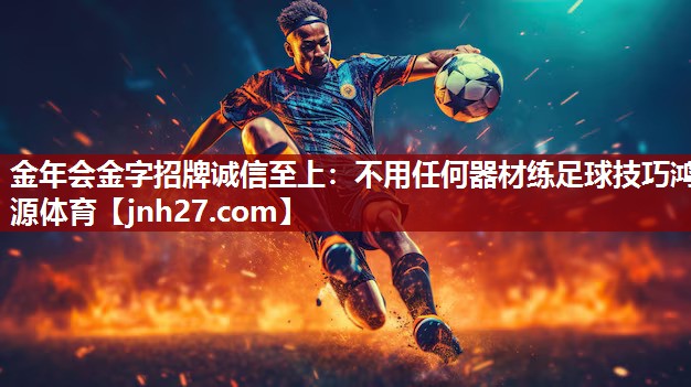 金年会金字招牌诚信至上：不用任何器材练足球技巧鸿源体育