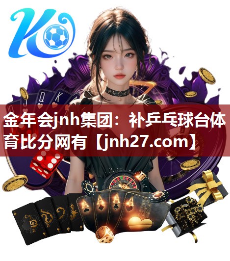 金年会jnh集团：补乒乓球台体育比分网有