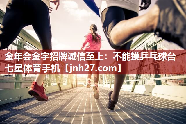 金年会金字招牌诚信至上：不能摸乒乓球台七星体育手机