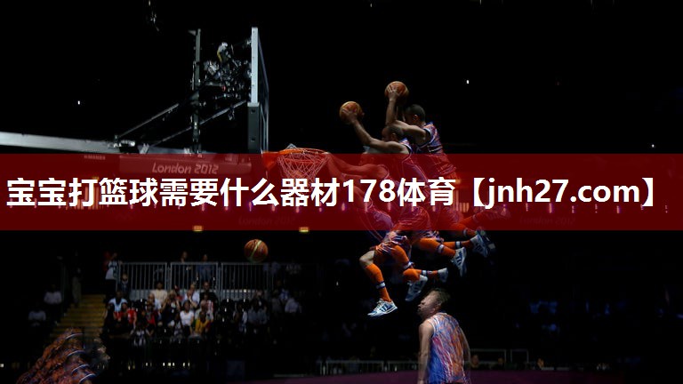 宝宝打篮球需要什么器材178体育