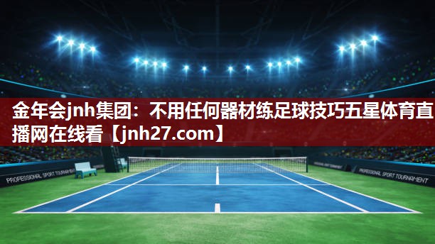 金年会jnh集团：不用任何器材练足球技巧五星体育直播网在线看