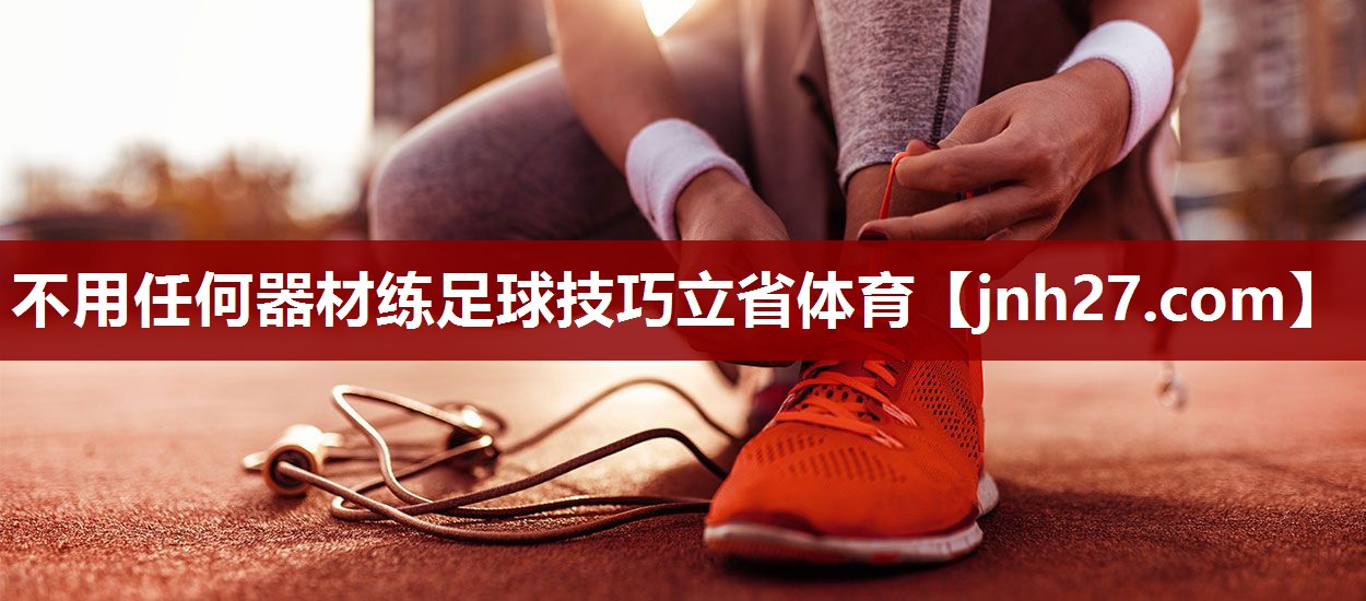 不用任何器材练足球技巧立省体育