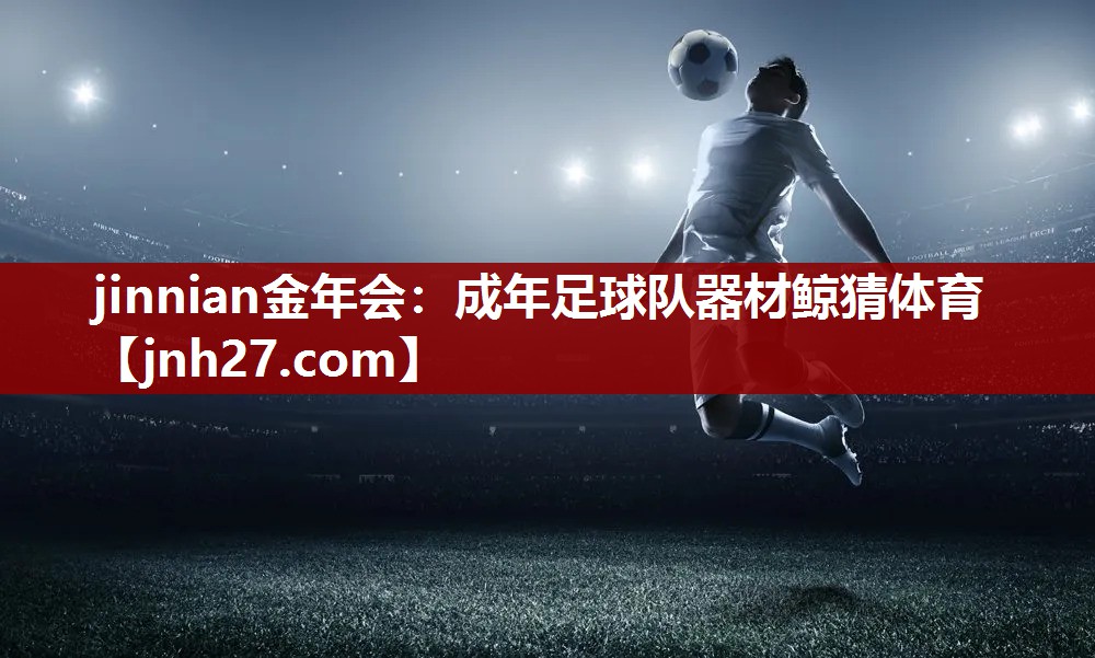 jinnian金年会：成年足球队器材鲸猜体育