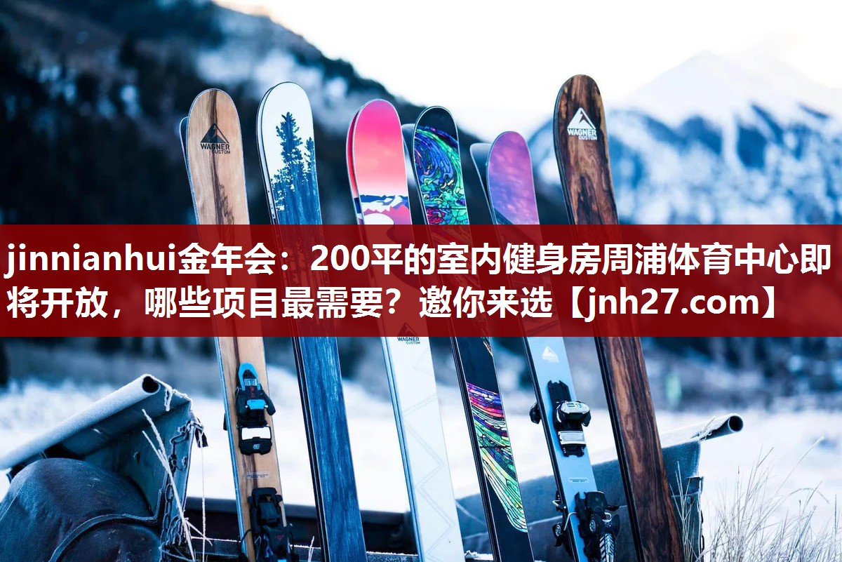 jinnianhui金年会：200平的室内健身房周浦体育中心即将开放，哪些项目最需要？邀你来选