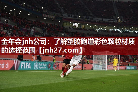 金年会jnh公司：了解塑胶跑道彩色颗粒材质的选择范围