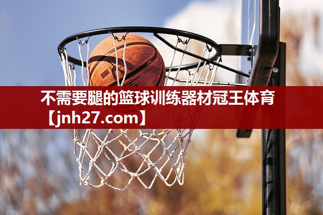 不需要腿的篮球训练器材冠王体育