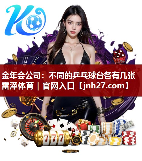 金年会公司：不同的乒乓球台各有几张雷泽体育｜官网入口