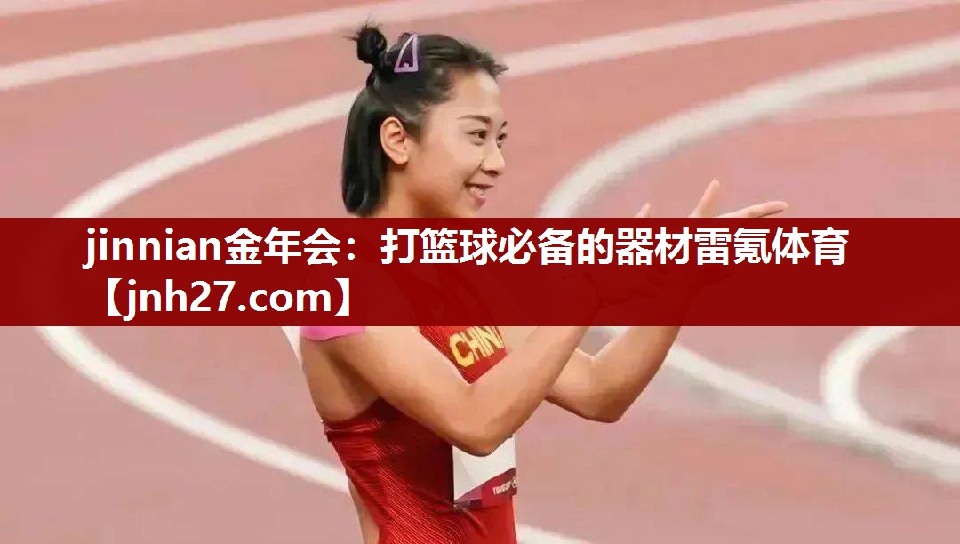 jinnian金年会：打篮球必备的器材雷氪体育