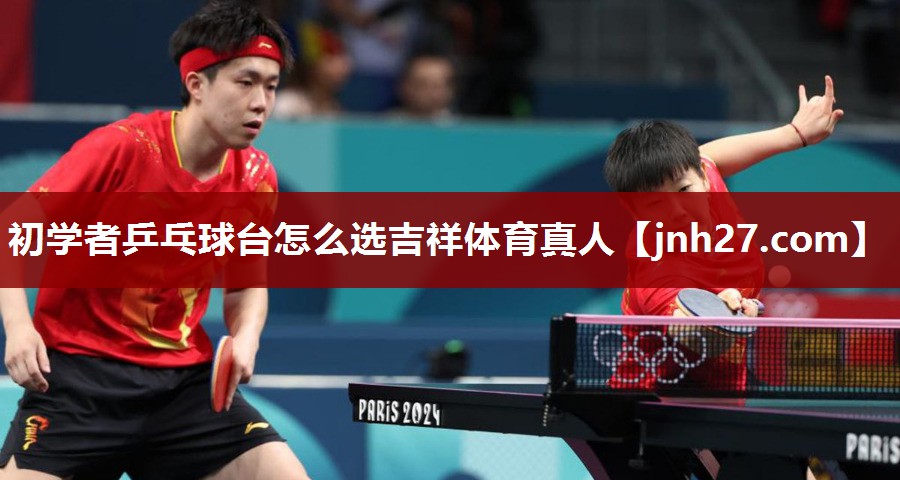 初学者乒乓球台怎么选吉祥体育真人