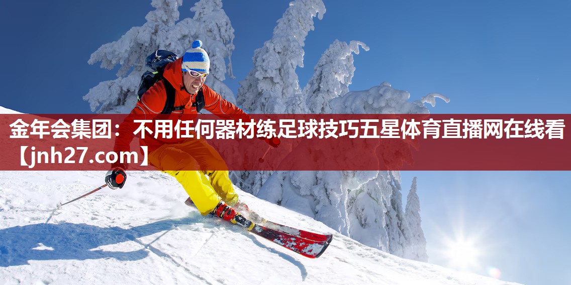 金年会集团：不用任何器材练足球技巧五星体育直播网在线看